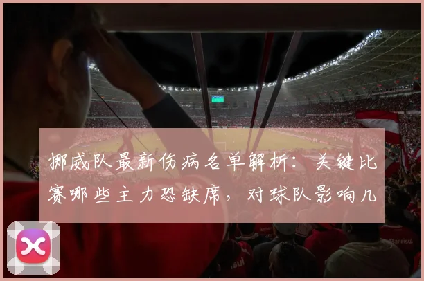 挪威队最新伤病名单解析:关键比赛哪些主力恐缺席,对球队影响几何?